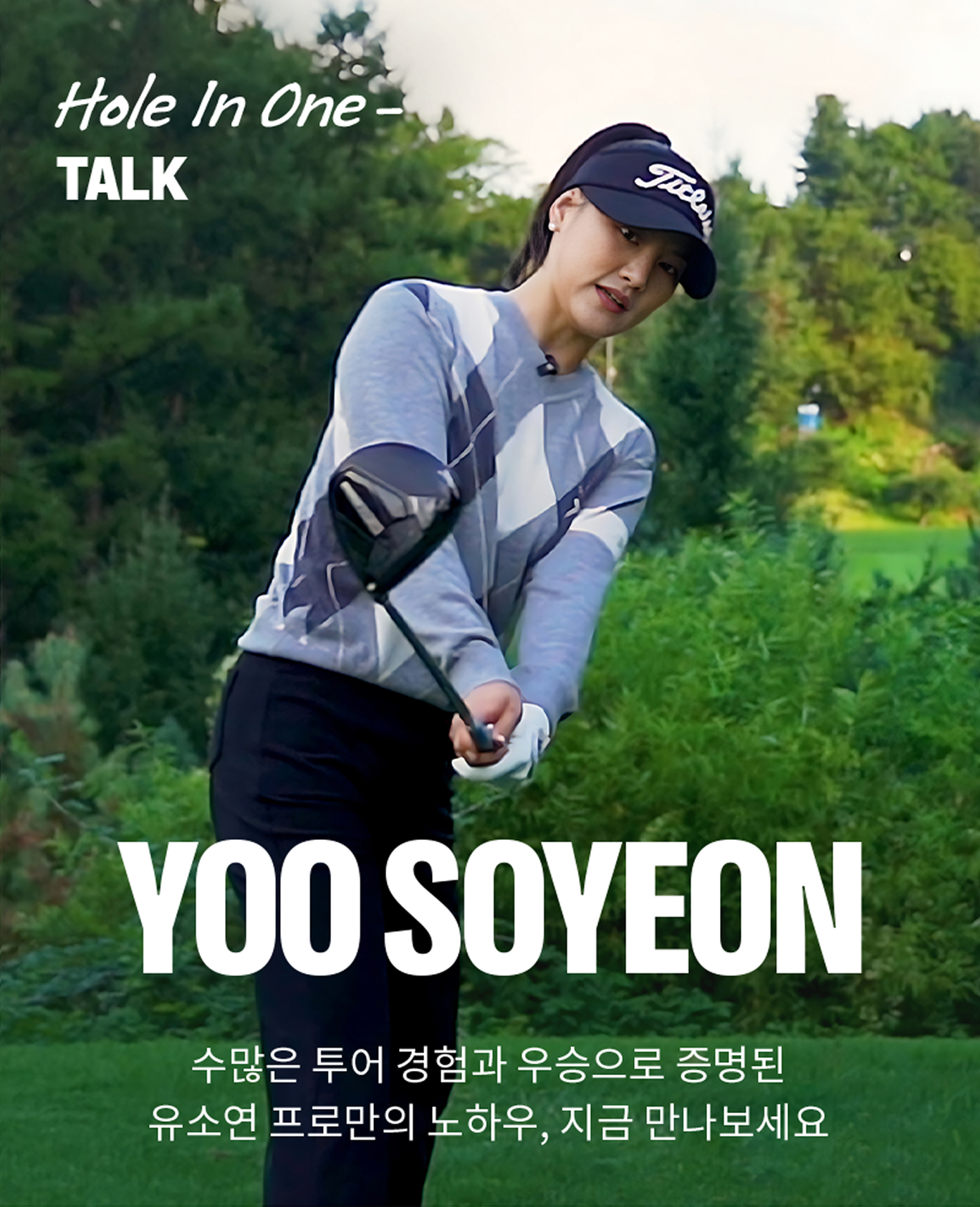 Hole in One TALK. YOO SOYEON 수많은 투어 경험과 우승으로 증명된 유소연 프로만의 노하우, 지금 만나보세요